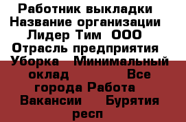 Работник выкладки › Название организации ­ Лидер Тим, ООО › Отрасль предприятия ­ Уборка › Минимальный оклад ­ 28 000 - Все города Работа » Вакансии   . Бурятия респ.